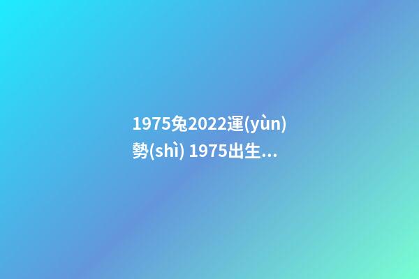 1975兔2022運(yùn)勢(shì) 1975出生屬兔的人2022運(yùn)勢(shì)如何 1975年屬兔的人2022年運(yùn)程詳解-第1張-觀點(diǎn)-玄機(jī)派